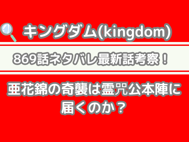 キングダム 869話 ネタバレ 最新 話 考察 亜花錦 奇襲 霊咒公本陣 届く kingdom 869 spoilers