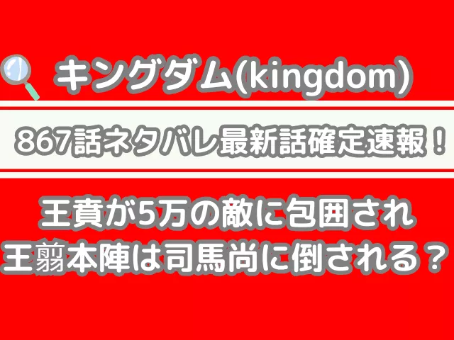 キングダム 867話 ネタバレ 最新 話 確定 速報 王賁 5万 敵 包囲 王翦本陣 司馬尚 倒される Kingdom Spoilers　　　867
