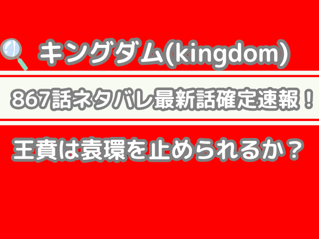 キングダム 867話 ネタバレ 最新 話 確定 速報 王賁 袁環 止められるか Kingdom Spoilers 867