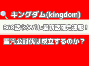キングダム 868話 ネタバレ 最新 話 確定 速報 霊咒公 討伐 成立 kingdom spoiler 868