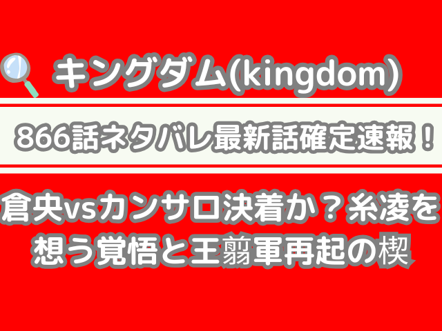 キングダム 866話 ネタバレ 最新 話 確定 速報 倉央 カンサロ 決着 糸凌 想う 覚悟 王翦軍 再起 楔 kingdom spoiler 866