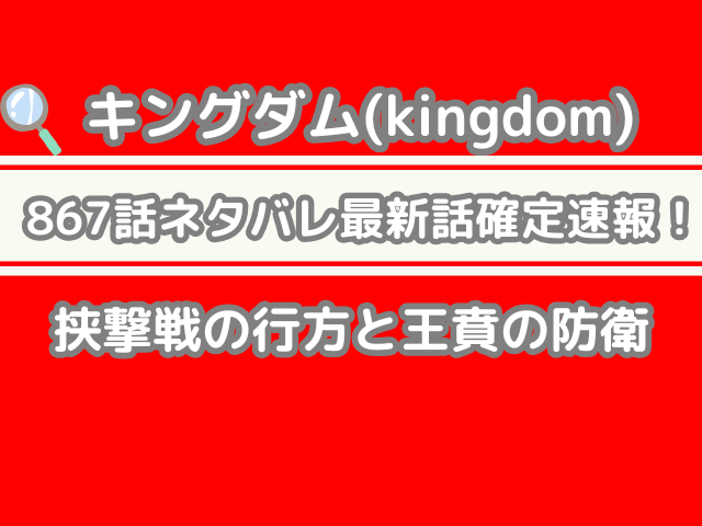 キングダム 867話 ネタバレ 最新 話 確定 速報 挟撃戦 行方 王賁 防衛 Kingdom Spoilers 867