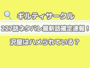 ギルティサークル　227話　ネタバレ　最新話　考察　沢屋　ハメられている