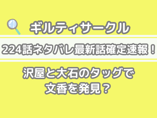 ギルティサークル 224話 ネタバレ 最新 話 確定 速報 沢屋 大石 タッグ 文香 発見 guiltycircle spoiler 224