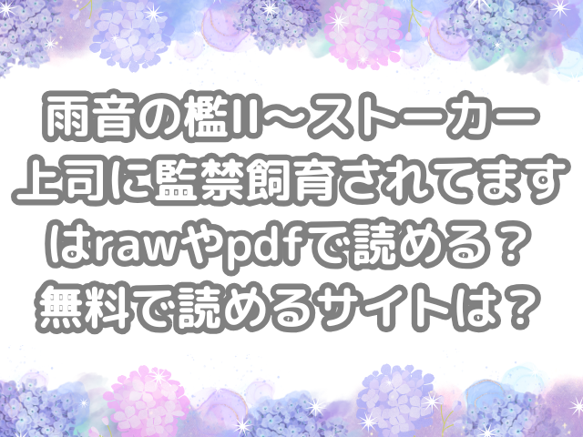 雨音の檻II～ストーカー上司に監禁飼育されてます　raw　pdf　読める　無料　読める　サイト
