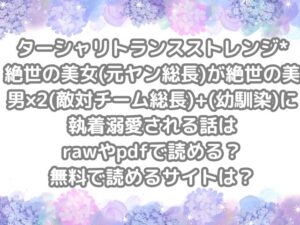 ターシャリトランスストレンジ*絶世の美女(元ヤン総長)が絶世の美男×2(敵対チーム総長)+(幼馴染)に執着溺愛される話　raw　pdf　読める　無料　読める　サイト