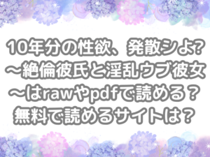 10年分の性欲、発散シよ?～絶倫彼氏と淫乱ウブ彼女～　raw　pdf　読める　無料で読める　サイト　無料　読み