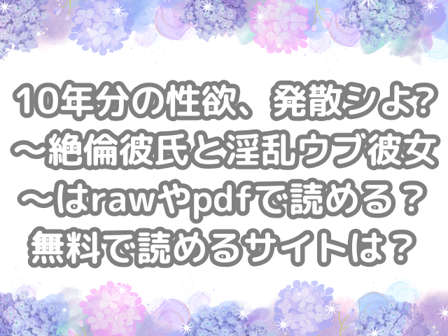 10年分の性欲、発散シよ?～絶倫彼氏と淫乱ウブ彼女～　raw　pdf　読める　無料で読める　サイト　無料　読み