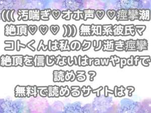 ((( 汚喘ぎ♡オホ声♡♡痙攣潮絶頂♡♡♡ ))) 無知系彼氏マコトくんは私のクリ逝き痙攣絶頂を信じない　raw　pdf　読める　無料　読める　サイト　無料読み