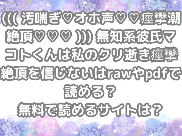 ((( 汚喘ぎ♡オホ声♡♡痙攣潮絶頂♡♡♡ ))) 無知系彼氏マコトくんは私のクリ逝き痙攣絶頂を信じない　raw　pdf　読める　無料　読める　サイト　無料読み