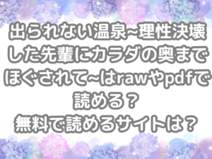 出られない温泉~理性決壊した先輩にカラダの奥までほぐされて~ raw pdf 読める 無料 読める サイト 無料読み