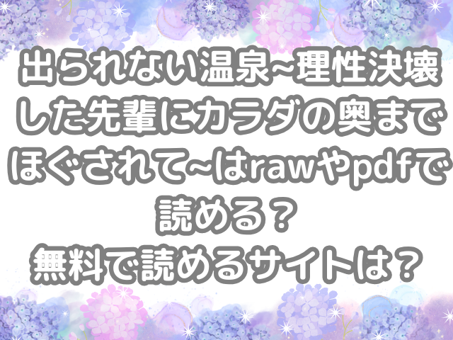 出られない温泉~理性決壊した先輩にカラダの奥までほぐされて~ raw pdf 読める 無料 読める サイト 無料読み