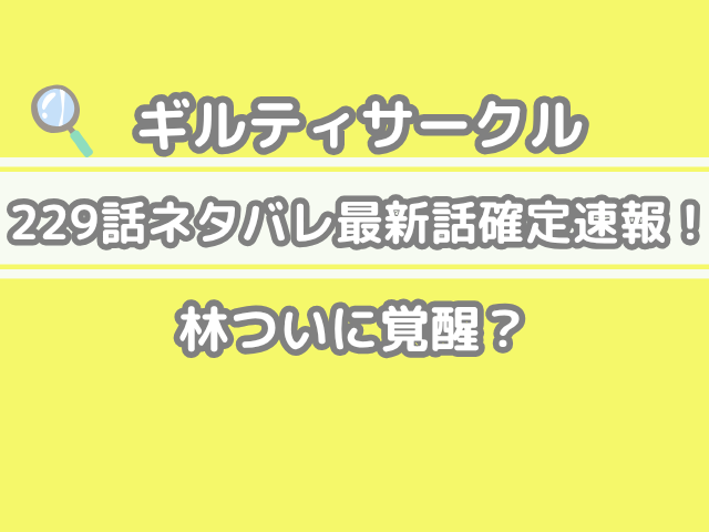 ギルティサークル 229話 ネタバレ 最新 話 確定 速報林 ついに 覚醒 guilty circle 229