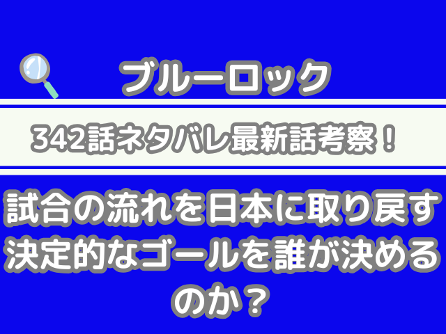 ブルーロック 342話 ネタバレ 最新 話 考察 試合 流れ 日本 取り戻す 決定的な ゴール 誰 決める bluelock 342 spoiler