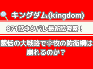 キングダム　871話　ネタバレ　最新　話　　考察　蒙恬　大戦略　李牧　防衛網　崩れる　kingdom spoiler 871　確定　速報