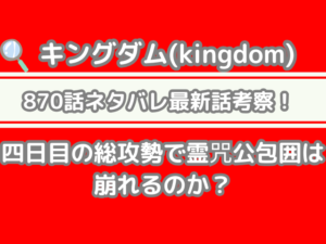 キングダム 870話 ネタバレ 最新 話 考察 四日目 総攻勢 霊咒公 包囲 崩れる Kingdom Spoilers　870 最新話