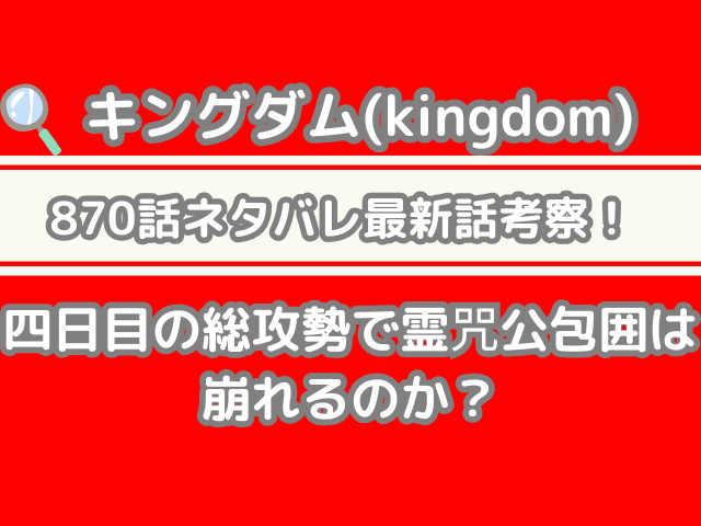 キングダム 870話 ネタバレ 最新 話 考察 四日目 総攻勢 霊咒公 包囲 崩れる Kingdom Spoilers　870 最新話