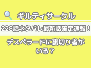 ギルティサークル　228話　ネタバレ　最新　話　確定　速報　デスペラード　裏切り者　いる