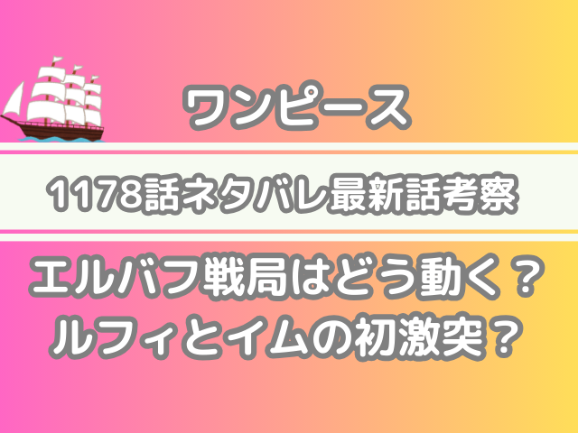 ワンピース 1178話 ネタバレ 最新話 考察 エルバフ 戦局 どう動く ルフィ イム 初激突 onepiece spoiler 1178