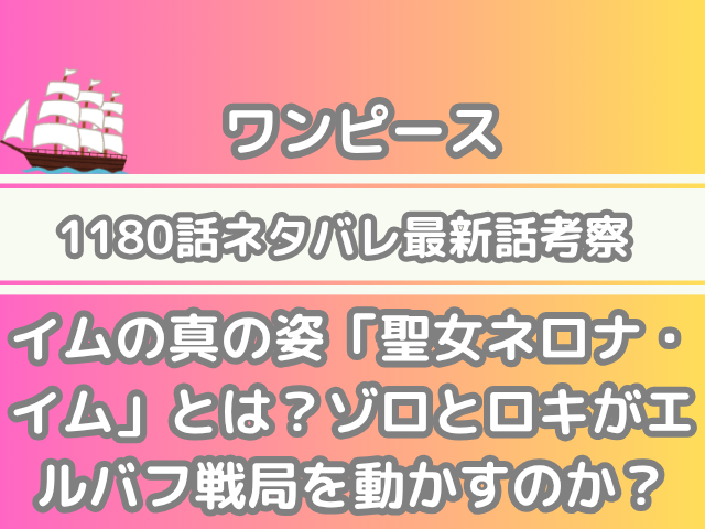 ワンピース 1180話 ネタバレ 最新 話 考察 イム 真の姿 聖女ネロナ・イム ゾロ ロキ エルバフ 戦局 動かす one piece spoilers 1180
