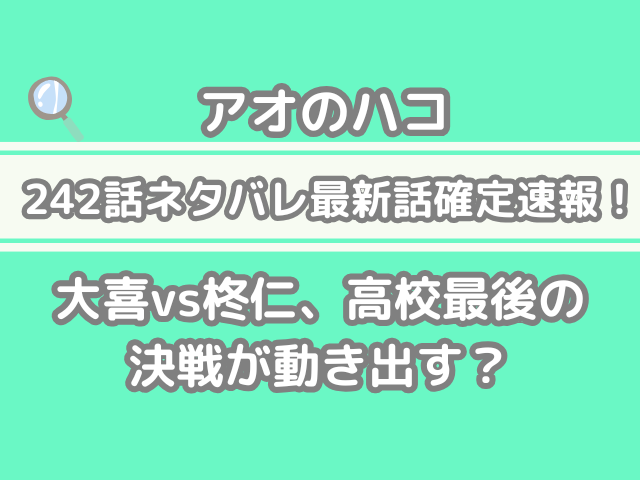 アオのハコ 242話 ネタバレ 最新 話 確定 速報 大喜 柊仁 高校 最後 決戦 動き出す アオハコ　242