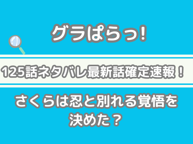 グラぱらっ！　125話　ネタバレ　最新　話　確定　速報　さくら　忍　別れる　覚悟　決めた　