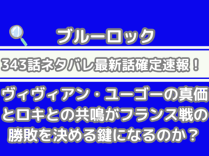 ブルーロック 343話 ネタバレ 最新 話 確定 速報 ヴィヴィアン ユーゴー 真価 ロキ 共鳴 フランス戦 勝敗 決める 鍵になる bluelock 343　spoiler　確定速報　最新話確定速報