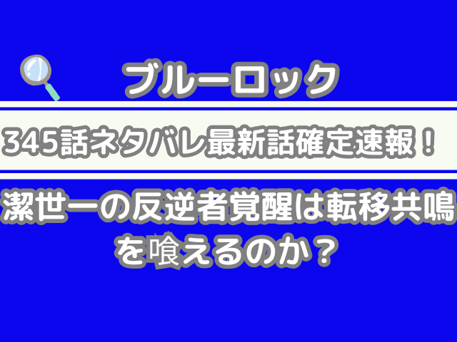 ブルーロック 345話 ネタバレ 最新 話 確定 速報 潔世一 反逆者 覚醒 転移共鳴 喰える bluelock 345　spoiler　確定速報　最新話確定速報