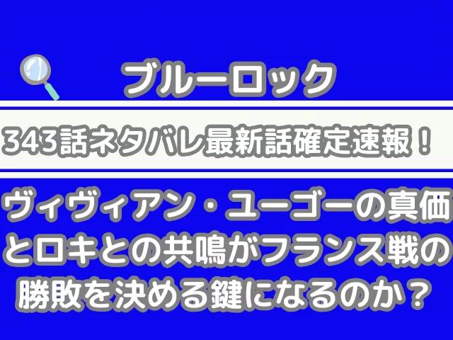 ブルーロック 343話 ネタバレ 最新 話 確定 速報 ヴィヴィアン ユーゴー 真価 ロキ 共鳴 フランス戦 勝敗 決める 鍵になる bluelock 343 spoiler 確定速報 最新話確定速報