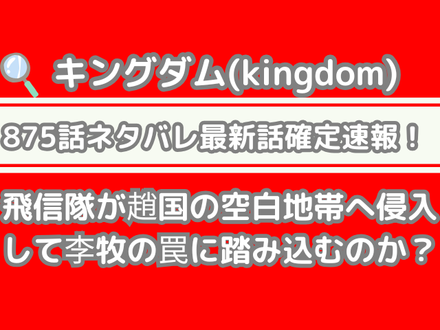 キングダム 875話 ネタバレ 最新 話 確定 速報 飛信隊 趙国 空白地帯 侵入 李牧 罠 踏み込む kingdom spoiler 875 最新話　確定速報