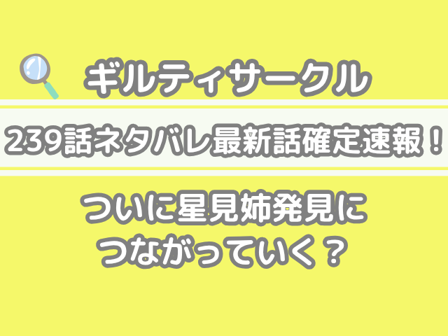 ギルティサークル239話 ネタバレ 最新 話 確定 速報 ついに 星見姉 発見 つながっていく 239