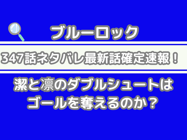 ブルーロック 347話 ネタバレ 最新 話 確定 速報 潔 凛 ダブルシュート ゴール 奪える 最新話 347 bluelock spoiler