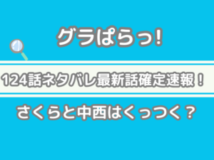 グラぱらっ！ 124話 ネタバレ 最新 話 確定 速報 さくら 中西 くっつく 124 グラぱらっ