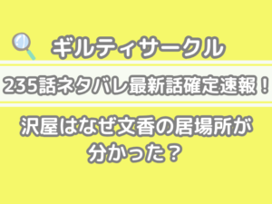 ギルティサークル　235話　ネタバレ　最新　話　確定　速報　沢屋は　なぜ　文香　居場所　分かった　235 guilty circle 235