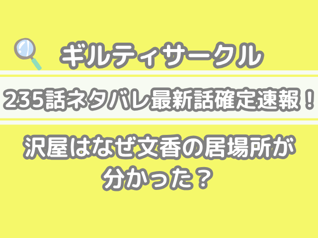ギルティサークル　235話　ネタバレ　最新　話　確定　速報　沢屋は　なぜ　文香　居場所　分かった　235 guilty circle 235