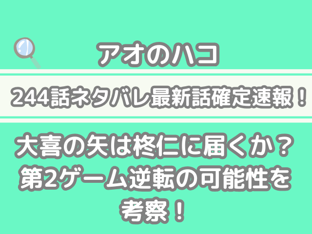 アオのハコ 244話 ネタバレ 最新 話 確定 速報 大喜 矢 柊仁 届く 第2ゲーム 逆転 可能性 考察 244 アオハコ