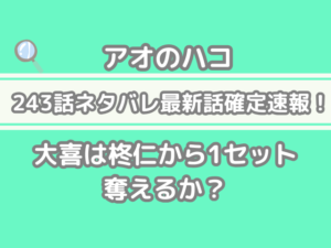アオのハコ 243話 ネタバレ 最新 話 確定 速報 大喜 柊仁 1セット 奪える アオハコ　243