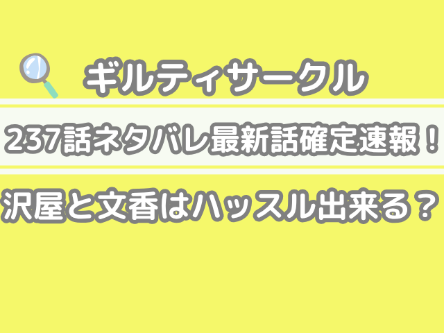 ギルティサークル 237話 ネタバレ 最新 話 確定 速報 沢屋 文香 ハッスル 出来る 237