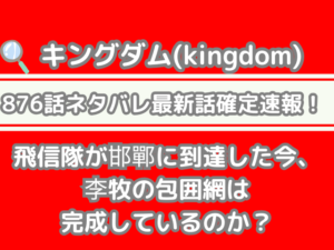 キングダム 876話 ネタバレ 最新　話 確定　速報　飛信隊　邯鄲　到達　李牧　包囲網　完成　kingdom spoiler 876 最新話　確定速報