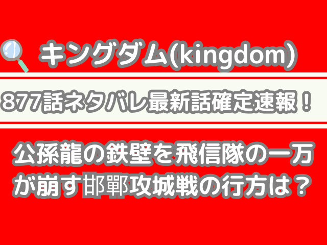 キングダム 877話 ネタバレ 最新 話 確定 速報 公孫龍 鉄壁 飛信隊 一万 崩す 邯鄲 攻城戦 行方 kingdom spoiler 877 確定速報 最新話