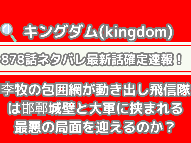 キングダム 878話 ネタバレ 最新 話 確定 速報 李牧 包囲網 動き出す　飛信隊　邯鄲　城壁　大軍　挟まれる　最悪　局面　迎える　信　kingdom spoiler 878 最新話　確定速報