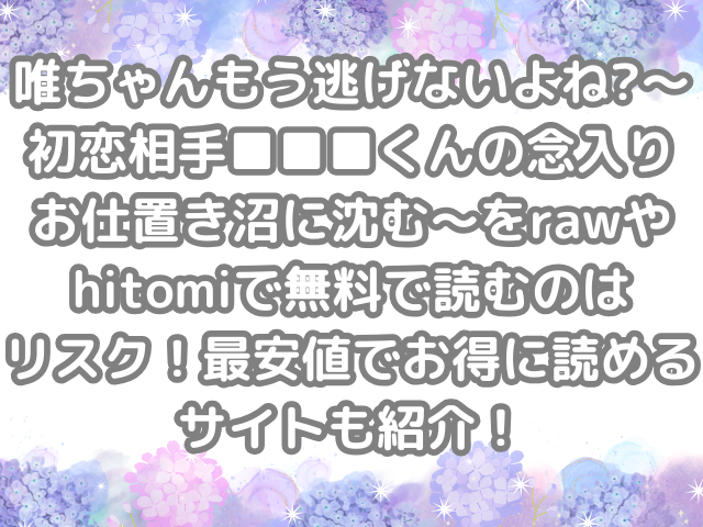 唯ちゃんもう逃げないよね?～初恋相手■■■くんの念入りお仕置き沼に沈む～ raw hitomi 無料 読む リスク 最安値 お得 読める サイト 紹介 無料で読める　無料読み　お得に読める