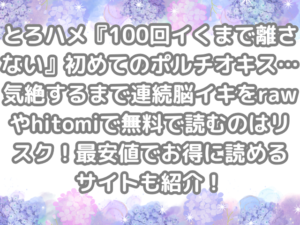 とろハメ『100回イくまで離さない』初めてのポルチオキス…気絶するまで連続脳イキ raw hitomi 無料 読む リスク 最安値 お得 読める サイト 紹介 無料読み　無料で読める　お得に読める　お得読み