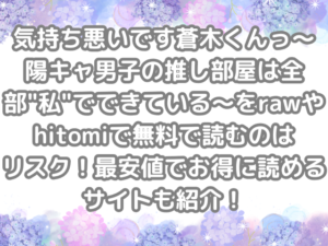 気持ち悪いです蒼木くんっ～陽キャ男子の推し部屋は全部"私"でできている～ raw hitomi 無料 読む リスク 最安値 お得 読める サイト 無料で読める　無料読み　お得に読める