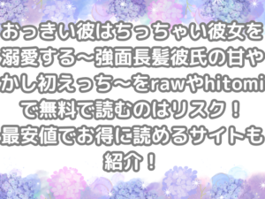 おっきい彼はちっちゃい彼女を溺愛する～強面長髪彼氏の甘やかし初えっち～ raw hitomi 無料 読む リスク 最安値 お得 読める サイト 紹介 オトクに読める　無料で読める　無料読み