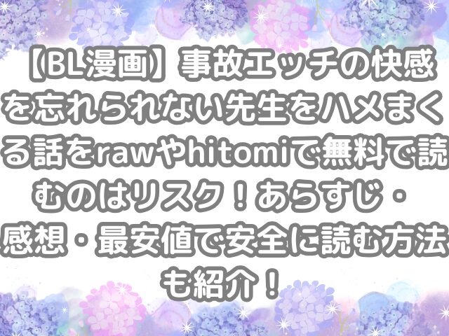 BL漫画 BL 事故エッチの快感を忘れられない先生をハメまくる話 raw hitomi 無料 読む リスク あらすじ 感想 最安値 安全 読む方法 紹介 無料読み 無料で読める