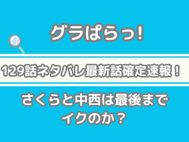 グラぱらっ！ 129話 ネタバレ 最新 話 確定 速報 さくら 中西 最後まで イクのか グラぱら　129