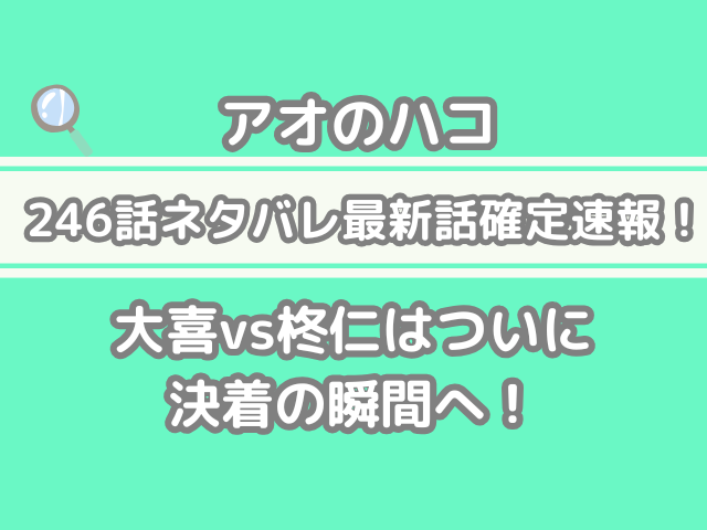 アオのハコ 246話 ネタバレ 最新 話 確定 速報 大喜 柊仁 ついに 決着 瞬間 246 最新話