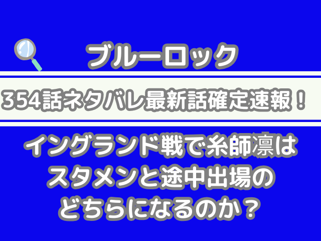 ブルーロック 354話 ネタバレ 最新 話 確定 速報 イングランド戦 糸師凛 スタメン 途中出場 どちら 354 bluelock spoiler