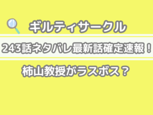 ギルティサークル　243話　ネタバレ　最新　話　確定　速報　柿山教授　ラスボス